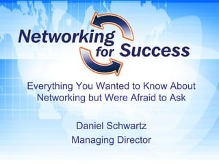 Everything You Wanted to Know About Networking but Were Afraid to Ask Daniel Schwartz Managing Director 