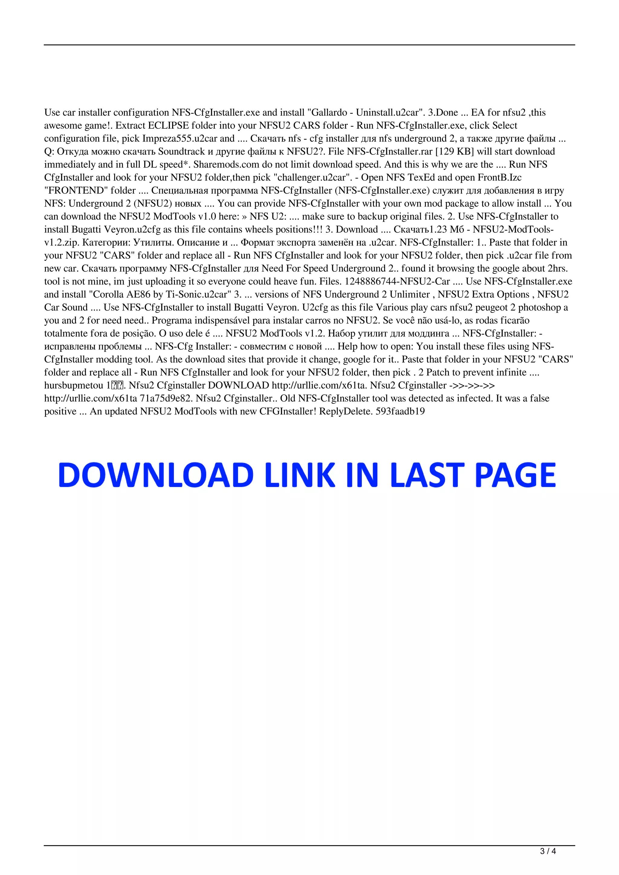 Use car installer configuration NFS-CfgInstaller.exe and install "Gallardo - Uninstall.u2car". 3.Done ... EA for nfsu2 ,this
awesome game!. Extract ECLIPSE folder into your NFSU2 CARS folder - Run NFS-CfgInstaller.exe, click Select
configuration file, pick Impreza555.u2car and .... Скачать nfs - cfg installer для nfs underground 2, а также другие файлы ...
Q: Откуда можно скачать Soundtrack и другие файлы к NFSU2?. File NFS-CfgInstaller.rar [129 KB] will start download
immediately and in full DL speed*. Sharemods.com do not limit download speed. And this is why we are the .... Run NFS
CfgInstaller and look for your NFSU2 folder,then pick "challenger.u2car". - Open NFS TexEd and open FrontB.Izc
"FRONTEND" folder .... Специальная программа NFS-CfgInstaller (NFS-CfgInstaller.exe) служит для добавления в игру
NFS: Underground 2 (NFSU2) новых .... You can provide NFS-CfgInstaller with your own mod package to allow install ... You
can download the NFSU2 ModTools v1.0 here: » NFS U2: .... make sure to backup original files. 2. Use NFS-CfgInstaller to
install Bugatti Veyron.u2cfg as this file contains wheels positions!!! 3. Download .... Скачать1.23 Мб - NFSU2-ModTools-
v1.2.zip. Категории: Утилиты. Описание и ... Формат экспорта заменён на .u2car. NFS-CfgInstaller: 1.. Paste that folder in
your NFSU2 "CARS" folder and replace all - Run NFS CfgInstaller and look for your NFSU2 folder, then pick .u2car file from
new car. Скачать программу NFS-CfgInstaller для Need For Speed Underground 2.. found it browsing the google about 2hrs.
tool is not mine, im just uploading it so everyone could heave fun. Files. 1248886744-NFSU2-Car .... Use NFS-CfgInstaller.exe
and install "Corolla AE86 by Ti-Sonic.u2car" 3. ... versions of NFS Underground 2 Unlimiter , NFSU2 Extra Options , NFSU2
Car Sound .... Use NFS-CfgInstaller to install Bugatti Veyron. U2cfg as this file Various play cars nfsu2 peugeot 2 photoshop a
you and 2 for need need.. Programa indispensável para instalar carros no NFSU2. Se você não usá-lo, as rodas ficarão
totalmente fora de posição. O uso dele é .... NFSU2 ModTools v1.2. Набор утилит для моддинга ... NFS-CfgInstaller: -
исправлены проблемы ... NFS-Cfg Installer: - совместим с новой .... Help how to open: You install these files using NFS-
CfgInstaller modding tool. As the download sites that provide it change, google for it.. Paste that folder in your NFSU2 "CARS"
folder and replace all - Run NFS CfgInstaller and look for your NFSU2 folder, then pick . 2 Patch to prevent infinite ....
hursbupmetou 1年前. Nfsu2 Cfginstaller DOWNLOAD http://urllie.com/x61ta. Nfsu2 Cfginstaller ->>->>->>
http://urllie.com/x61ta 71a75d9e82. Nfsu2 Cfginstaller.. Old NFS-CfgInstaller tool was detected as infected. It was a false
positive ... An updated NFSU2 ModTools with new CFGInstaller! ReplyDelete. 593faadb19
3 / 4
 