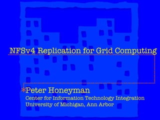 NFSv4 Replication for Grid Computing Peter Honeyman Center for Information Technology Integration University of Michigan, Ann Arbor 