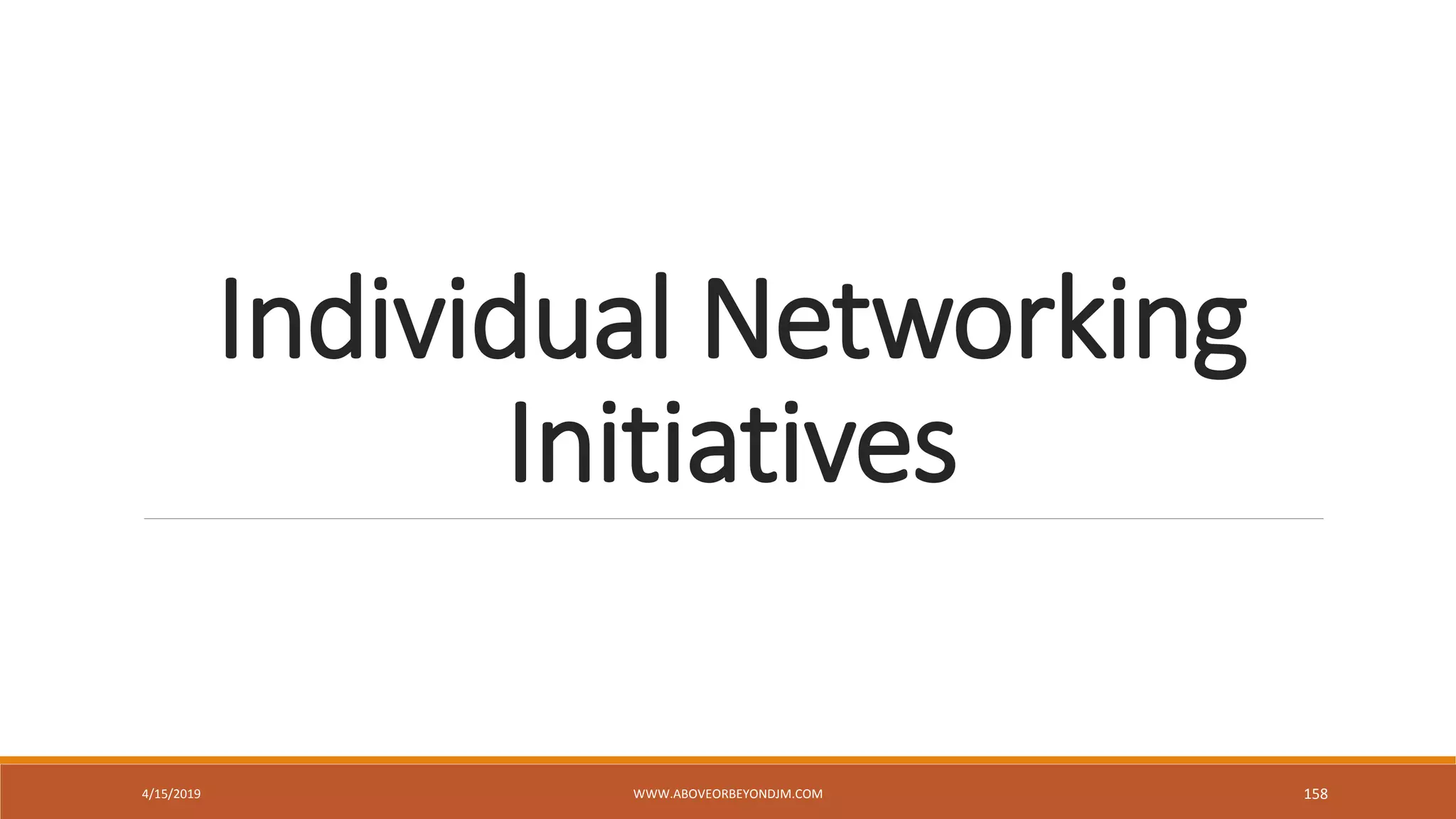 Individual Networking
Initiatives
4/15/2019 WWW.ABOVEORBEYONDJM.COM 158
 