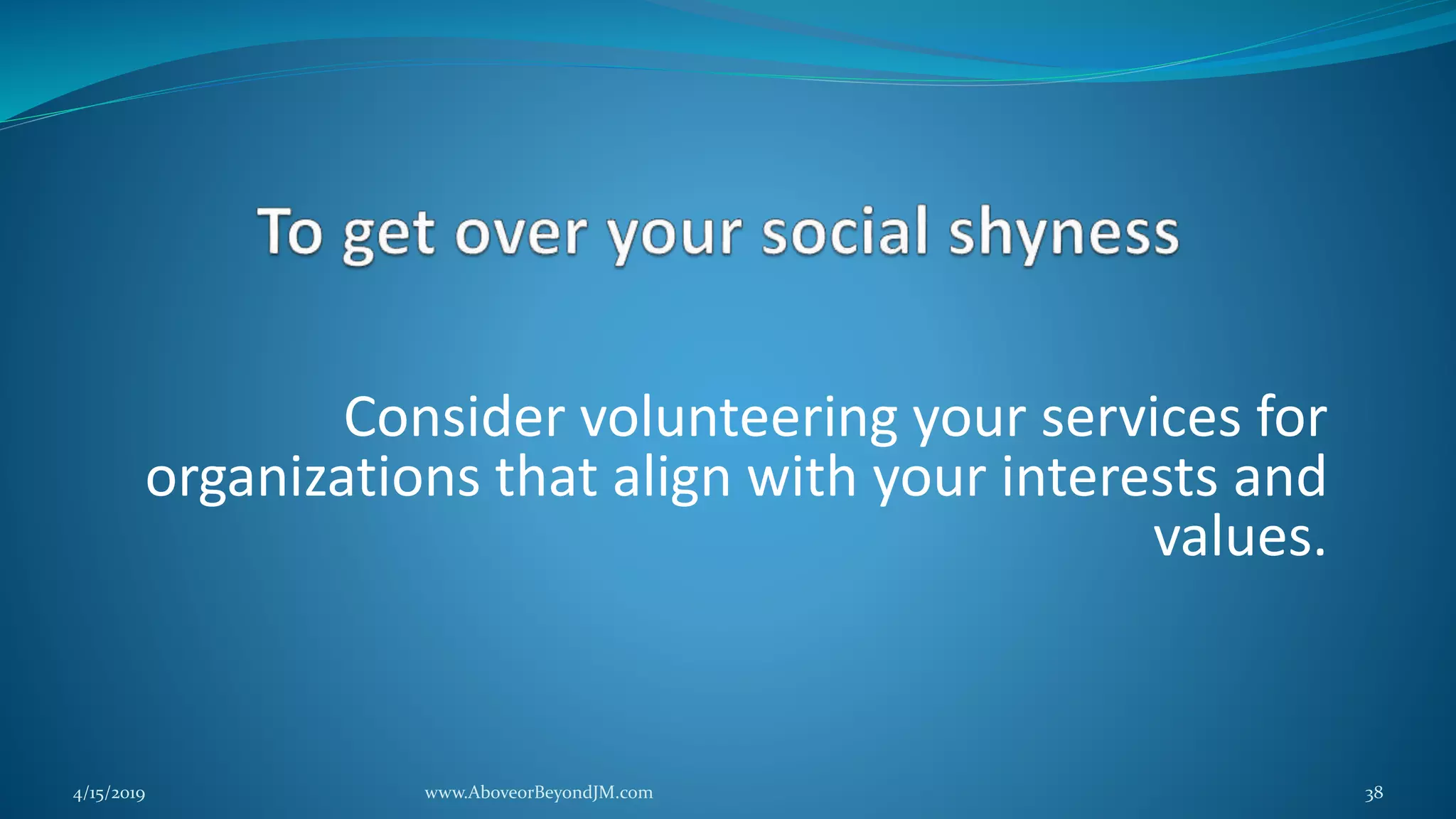 Consider volunteering your services for
organizations that align with your interests and
values.
4/15/2019 www.AboveorBeyondJM.com 38
 