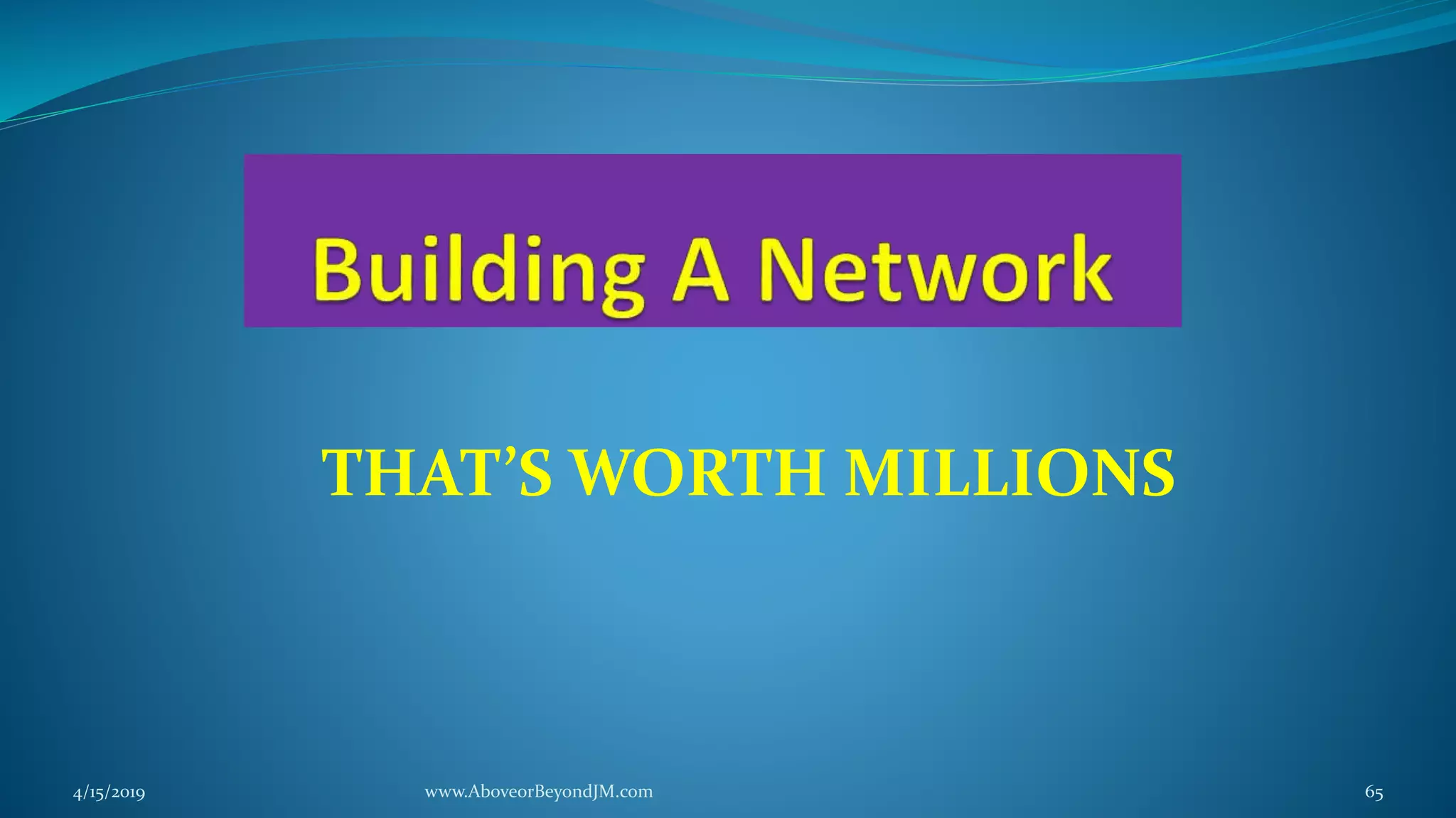 THAT’S WORTH MILLIONS
4/15/2019 www.AboveorBeyondJM.com 65
 