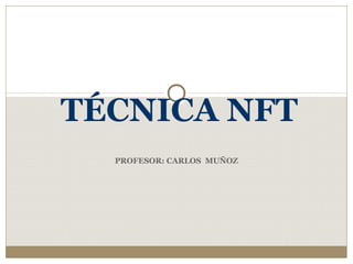 PROFESOR: CARLOS MUÑOZ
TÉCNICA NFT
 