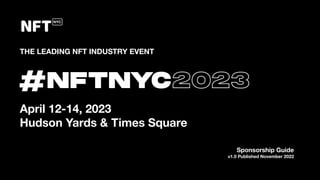 Sponsorship Guide
v1.0 Published November 2022
THE LEADING NFT INDUSTRY EVENT
April 12-14, 2023
Hudson Yards & Times Square
 