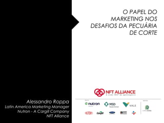 O PAPEL DO
MARKETING NOS
DESAFIOS DA PECUÁRIA
DE CORTE

Alessandro Roppa
Latin America Marketing Manager
Nutron - A Cargill Company
NFT Alliance

 