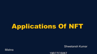 Applications Of NFT
Shwetansh Kumar
Mishra
 