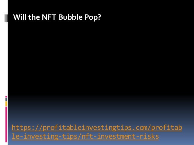 https://profitableinvestingtips.com/profitab
le-investing-tips/nft-investment-risks
Will the NFT Bubble Pop?
 