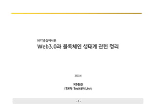 - 1 -
Web3.0과 블록체인 생태계 관련 정리
KB증권
IT본부 Tech분석Unit
NFT중심에서본
2022.6
 