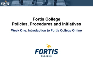 Fortis College
Policies, Procedures and Initiatives
Week One: Introduction to Fortis College Online
 