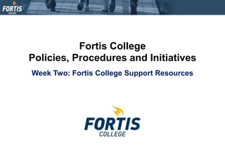 Fortis College
Policies, Procedures and Initiatives
Week Two: Fortis College Support Resources
 