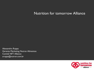 Nutrition for tomorrow Alliance Alessandro Roppa Gerente Marketing Nutron Alimentos Comitê NFT Alliance [email_address] 