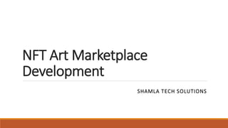 NFT Art Marketplace
Development
SHAMLA TECH SOLUTIONS
 