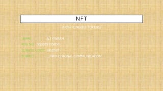 NFT
(NON FUNGIBLE TOKENS)
NAME :V.J VIKRAM
REG NO : 950019135050
SUBJECT CODE :HS8581
SUBJECT : PROFESSIONAL COMMUNICATION
 