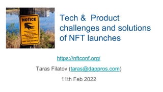 Tech & Product
challenges and solutions
of NFT launches
https://nftconf.org/
Taras Filatov (taras@dappros.com)
11th Feb 2022
 
