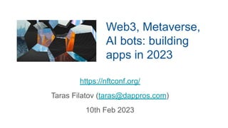 Web3, Metaverse,
AI bots: building
apps in 2023
https://nftconf.org/
Taras Filatov (taras@dappros.com)
10th Feb 2023
 