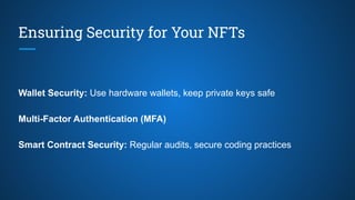 Ensuring Security for Your NFTs
Wallet Security: Use hardware wallets, keep private keys safe
Multi-Factor Authentication (MFA)
Smart Contract Security: Regular audits, secure coding practices
 
