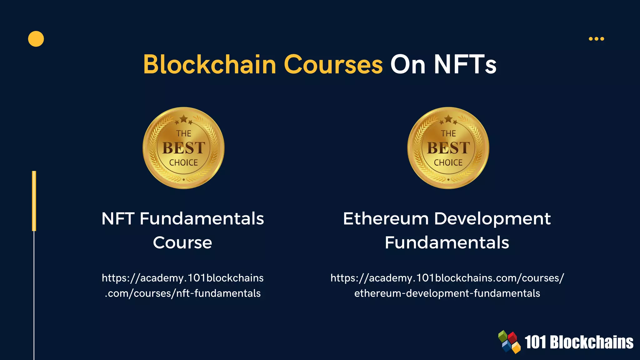 Blockchain Courses On NFTs
NFT Fundamentals
Course
https://academy.101blockchains
.com/courses/nft-fundamentals
Ethereum Development
Fundamentals
https://academy.101blockchains.com/courses/
ethereum-development-fundamentals
 