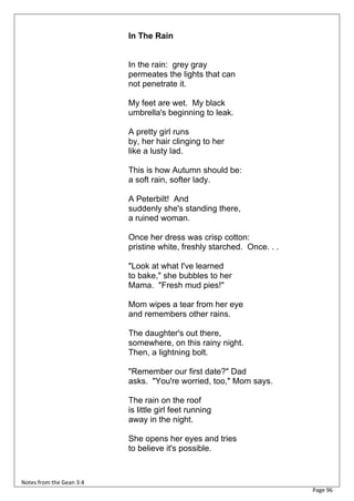 In The Rain


                          In the rain: grey gray
                          permeates the lights that can
                          not penetrate it.

                          My feet are wet. My black
                          umbrella's beginning to leak.

                          A pretty girl runs
                          by, her hair clinging to her
                          like a lusty lad.

                          This is how Autumn should be:
                          a soft rain, softer lady.

                          A Peterbilt! And
                          suddenly she's standing there,
                          a ruined woman.

                          Once her dress was crisp cotton:
                          pristine white, freshly starched. Once. . .

                          "Look at what I've learned
                          to bake," she bubbles to her
                          Mama. "Fresh mud pies!"

                          Mom wipes a tear from her eye
                          and remembers other rains.

                          The daughter's out there,
                          somewhere, on this rainy night.
                          Then, a lightning bolt.

                          "Remember our first date?" Dad
                          asks. "You're worried, too," Mom says.

                          The rain on the roof
                          is little girl feet running
                          away in the night.

                          She opens her eyes and tries
                          to believe it's possible.



Notes from the Gean 3:4
                                                                        Page 96
 