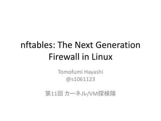nftables: The Next Generation
Firewall in Linux
Tomofumi Hayashi
@s1061123
第11回 カーネル/VM探検隊
 