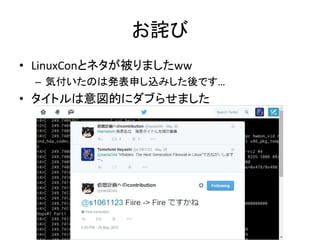 お詫び
• LinuxConとネタが被りましたww
– 気付いたのは発表申し込みした後です…
• タイトルは意図的にダブらせました
 