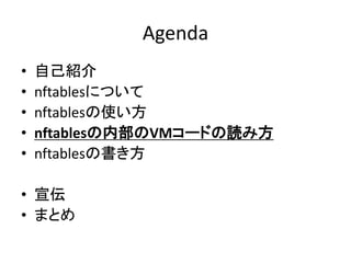 Agenda
• 自己紹介
• nftablesについて
• nftablesの使い方
• nftablesの内部のVMコードの読み方
• nftablesの書き方
• 宣伝
• まとめ
 