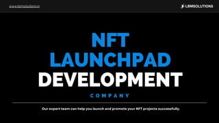 NFT
LAUNCHPAD
DEVELOPMENT
C O M P A N Y
Our expert team can help you launch and promote your NFT projects successfully.
www.lbmsolutions.in
 