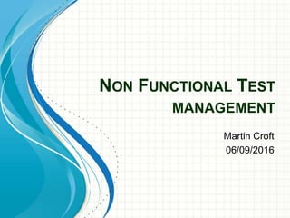 NON FUNCTIONAL TEST
MANAGEMENT
Martin Croft
06/09/2016
 