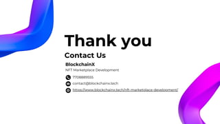 Contact Us
https://www.blockchainx.tech/nft-marketplace-development/
contact@blockchainx.tech
7708889555
BlockchainX
NFT Marketplace Development
Thank you
 