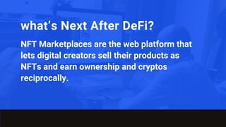what’s Next After DeFi?
NFT Marketplaces are the web platform that
lets digital creators sell their products as
NFTs and earn ownership and cryptos
reciprocally.
 