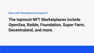 What is NFT Marketplace Development?
The topmost NFT Marketplaces include
OpenSea, Raible, Foundation, Super Farm,
Decentraland, and more.
 