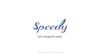 Letʼs change the world
1
(C) 2021 Speedy, Inc. - Strictly Conﬁdential
 