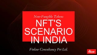 NFT'S
SCENARIO
IN INDIA
Non-Fungible Tokens
Finlaw Consultancy Pvt Ltd.
 