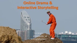Online Drama &
Interactive Storytelling
Tim Wright
@moongolfer
timwright@xpt.com
 