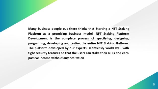 5
Many business people out there thinks that Starting a NFT Staking
Platform as a promising business model. NFT Staking Platform
Development is the complete process of specifying, designing,
programing, developing and testing the entire NFT Staking Platform.
The platform developed by our experts, seamlessly works well with
tight security features so that the users can stake their NFTs and earn
passive income without any hesitation
 