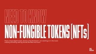 NEEDTOKNOW
NON-FUNGIBLETOKENS(NFTs)
These unique digital assets, stored on the blockchain, are catching on in the music
industry and being used by brands like Nike and Gucci.
 
