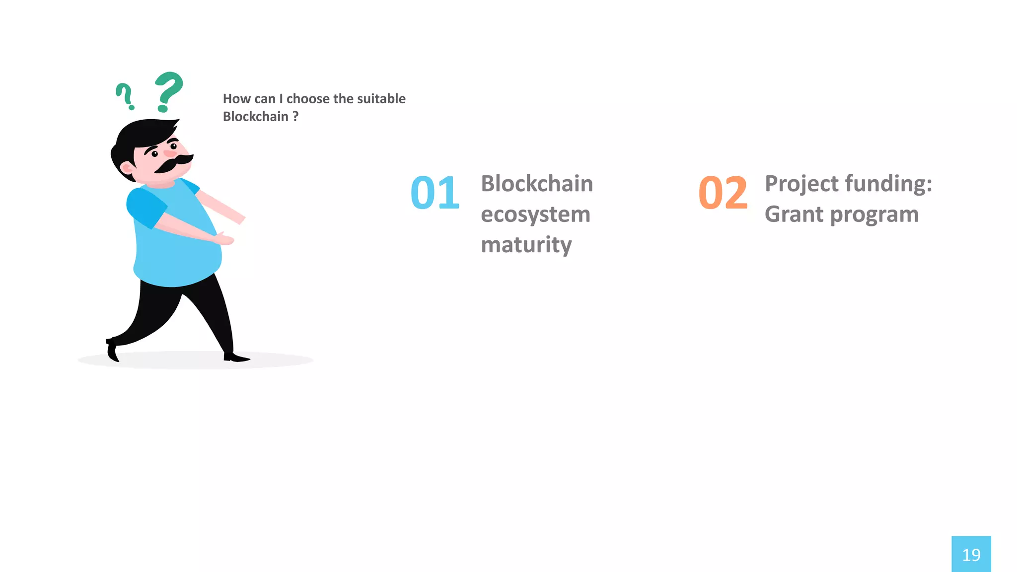 How can I choose the suitable
Blockchain ?
19
01 Blockchain
ecosystem
maturity
02 Project funding:
Grant program
 