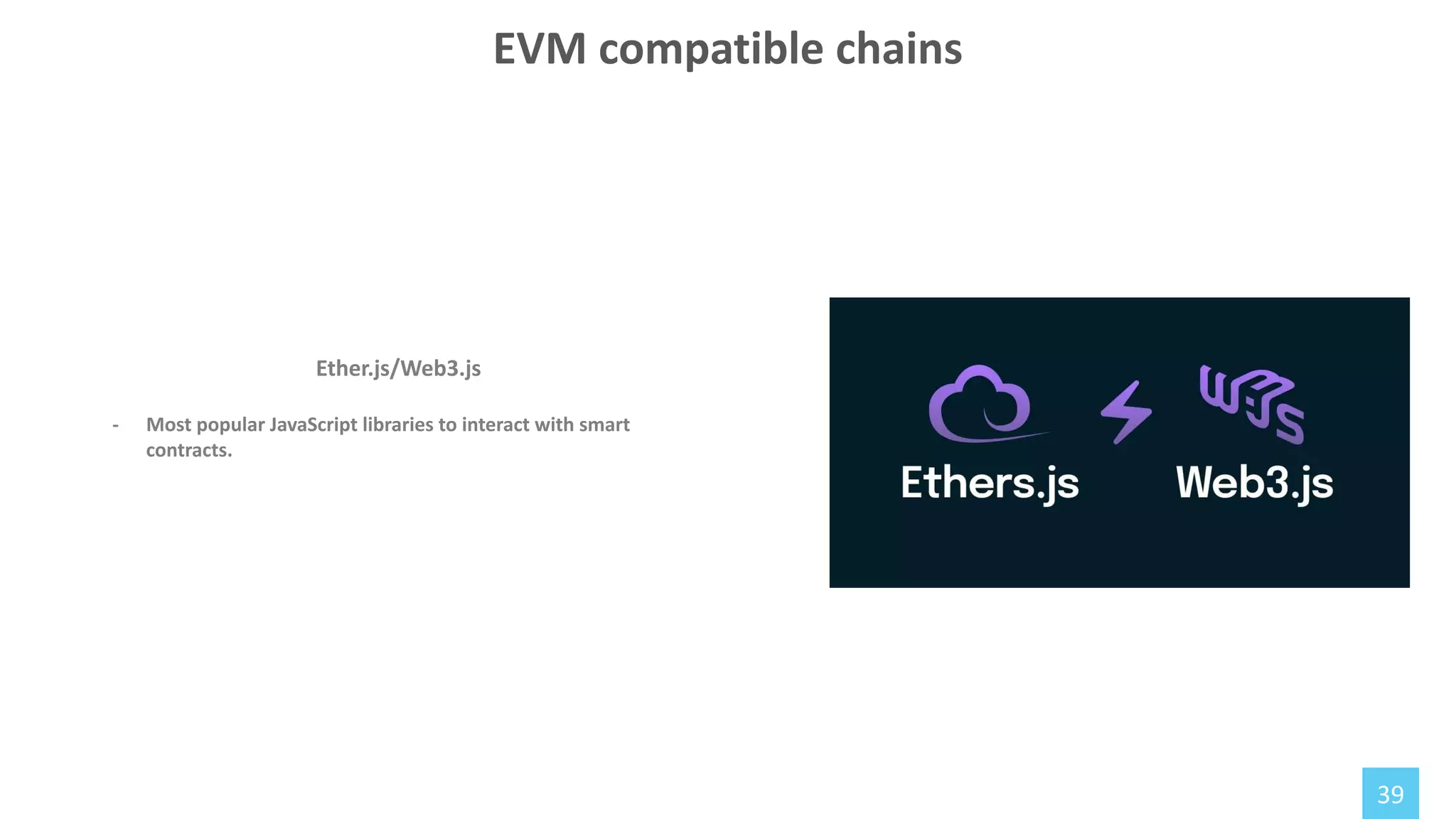 39
Ether.js/Web3.js
- Most popular JavaScript libraries to interact with smart
contracts.
EVM compatible chains
 