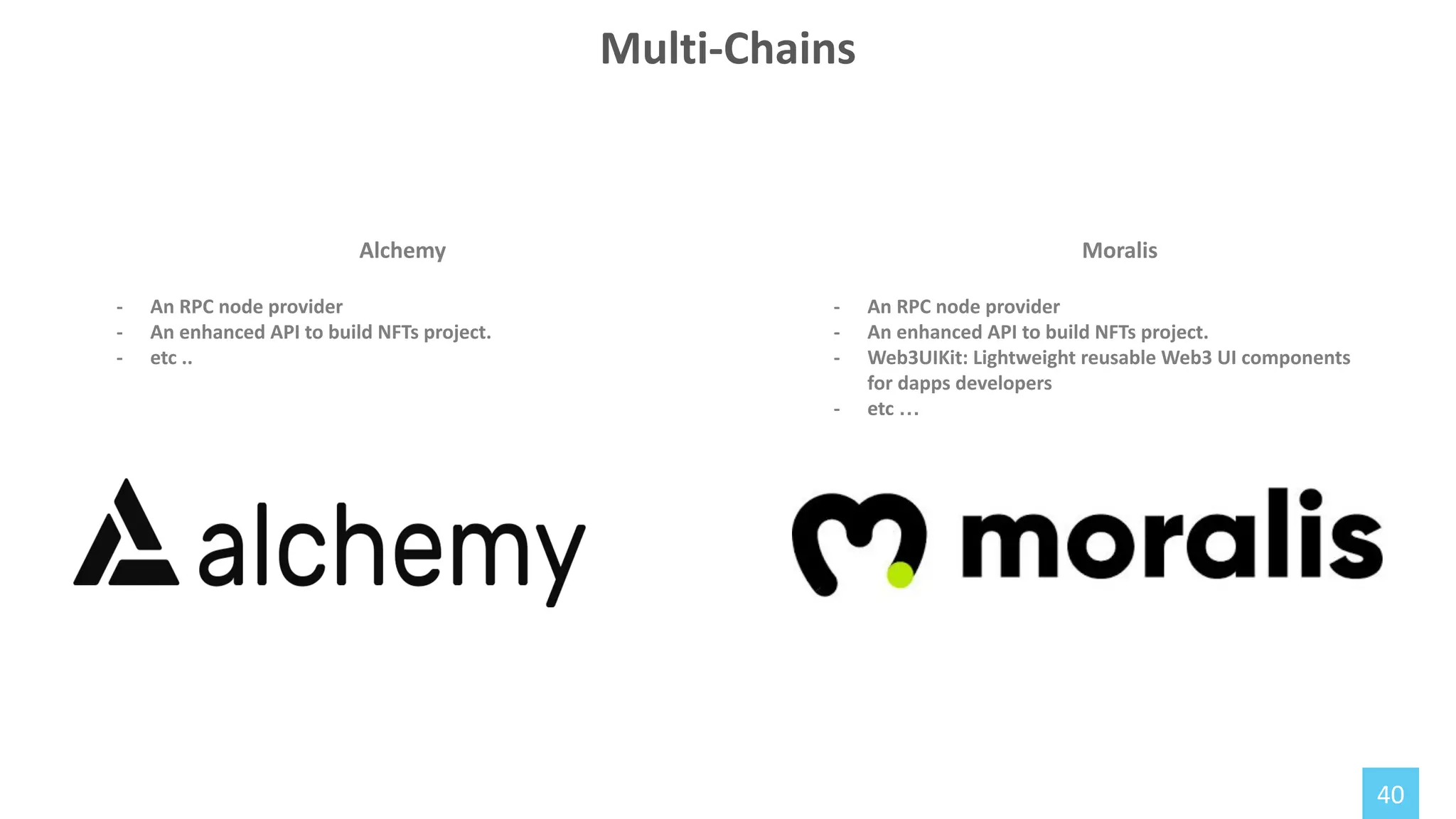 40
Alchemy
- An RPC node provider
- An enhanced API to build NFTs project.
- etc ..
Multi-Chains
Moralis
- An RPC node provider
- An enhanced API to build NFTs project.
- Web3UIKit: Lightweight reusable Web3 UI components
for dapps developers
- etc …
 