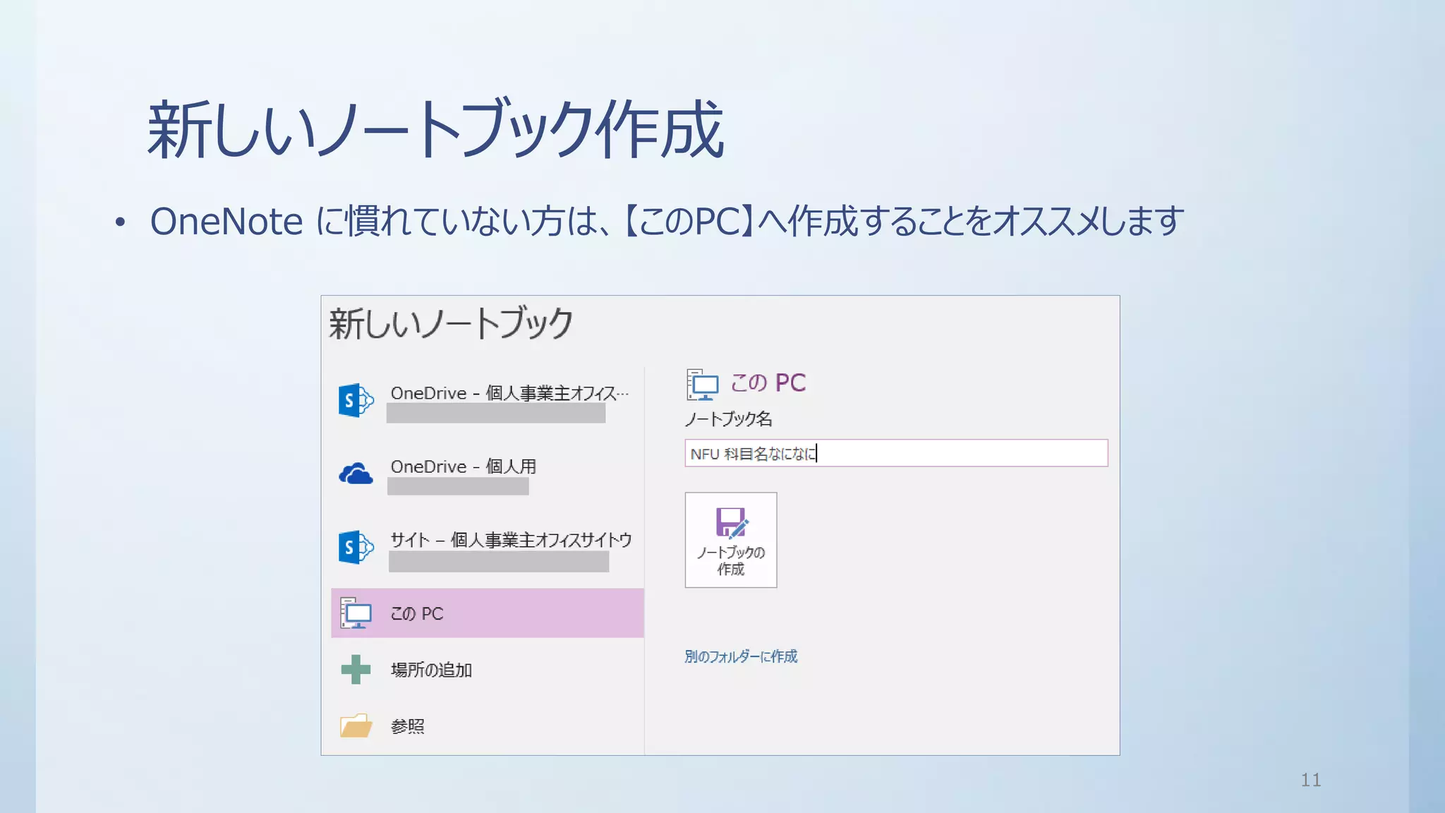 新しいノートブック作成
• OneNote に慣れていない方は、【このPC】へ作成することをオススメします
11
 