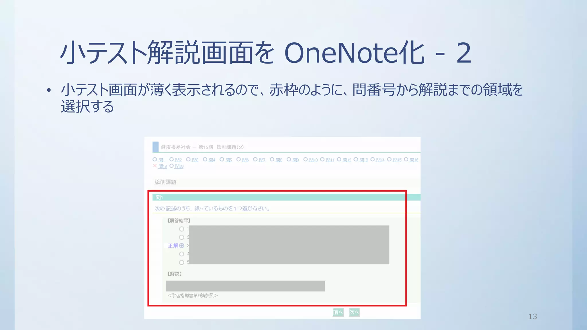 小テスト解説画面を OneNote化 - 2
• 小テスト画面が薄く表示されるので、赤枠のように、問番号から解説までの領域を
選択する
13
 