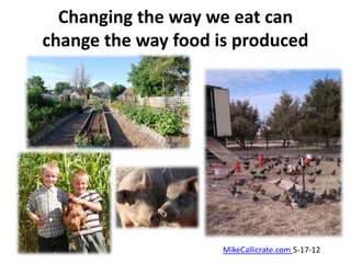 Changing the way we eat can
change the way food is produced




                     MikeCallicrate.com 5-17-12
 