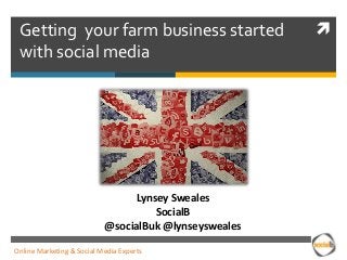 Getting your farm business started
with social media

Lynsey Sweales
SocialB
@socialBuk @lynseysweales
Online Marketing & Social Media Experts



 