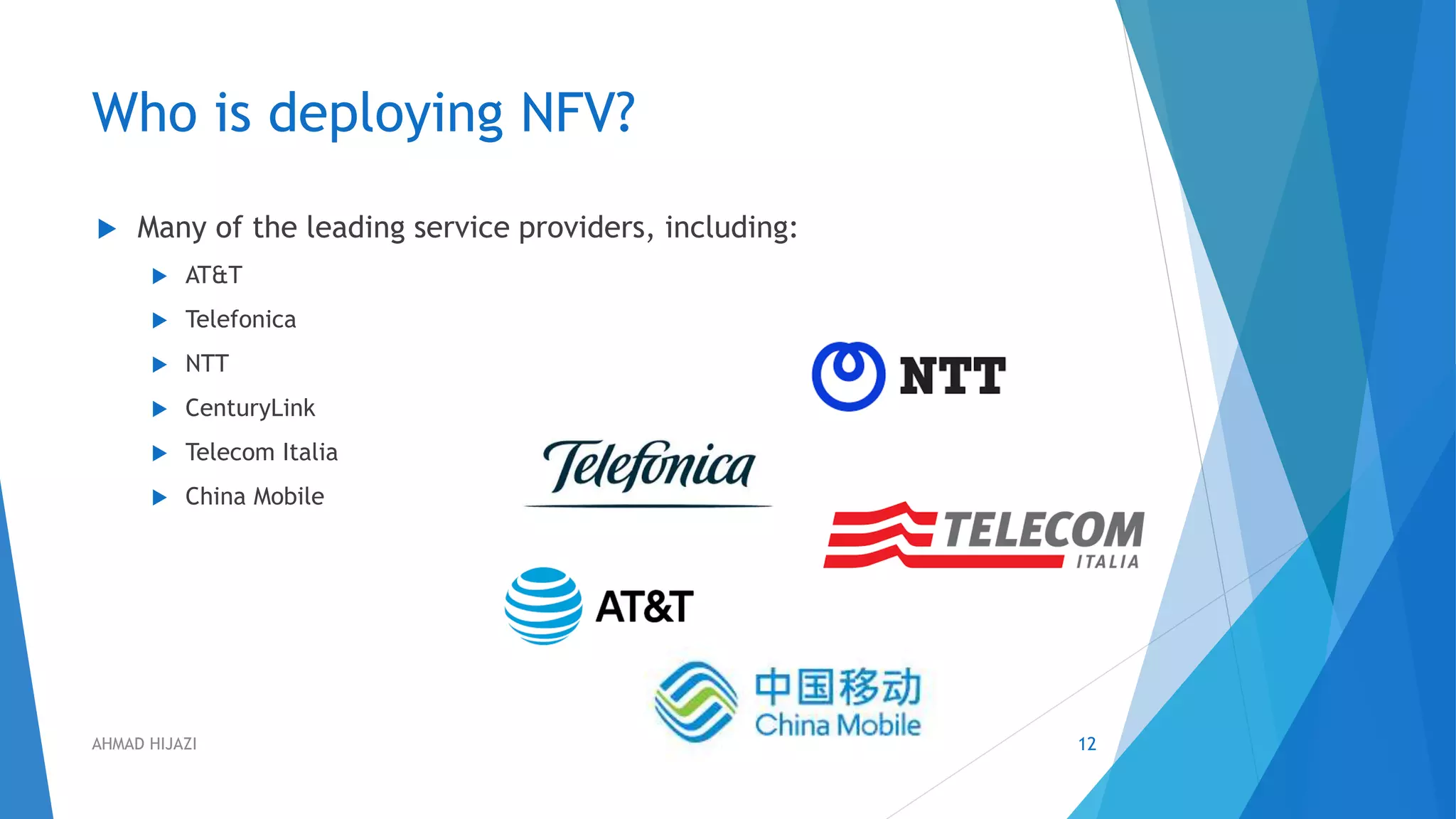 Who is deploying NFV?
 Many of the leading service providers, including:
 AT&T
 Telefonica
 NTT
 CenturyLink
 Telecom Italia
 China Mobile
12AHMAD HIJAZI
 