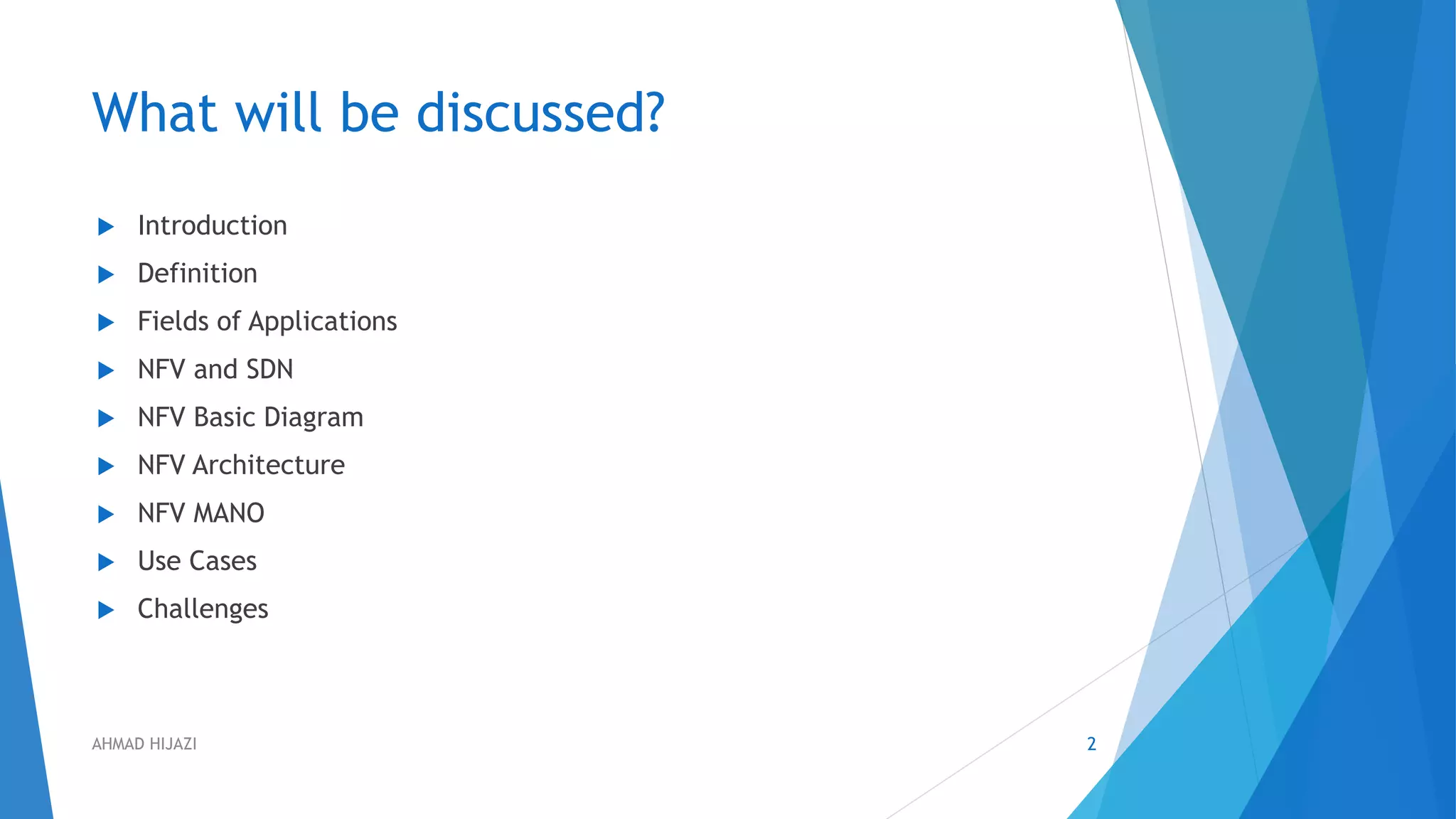What will be discussed?
 Introduction
 Definition
 Fields of Applications
 NFV and SDN
 NFV Basic Diagram
 NFV Architecture
 NFV MANO
 Use Cases
 Challenges
2AHMAD HIJAZI
 