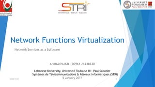 Network Functions Virtualization
Network Services as a Software
1
AHMAD HIJAZI – 00961 71238330
Lebanese University, Université Toulouse III - Paul Sabatier
Systèmes de Télécommunications & Réseaux Informatiques (STRI)
5 January 2017AHMAD HIJAZI
 