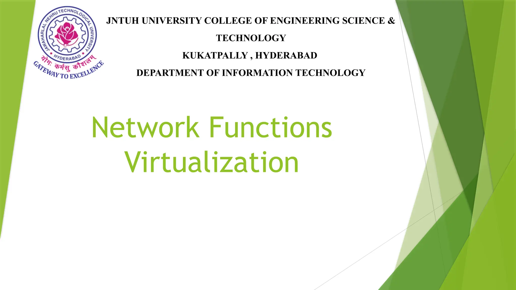 Network Functions
Virtualization
JNTUH UNIVERSITY COLLEGE OF ENGINEERING SCIENCE &
TECHNOLOGY
KUKATPALLY , HYDERABAD
DEPARTMENT OF INFORMATION TECHNOLOGY
 