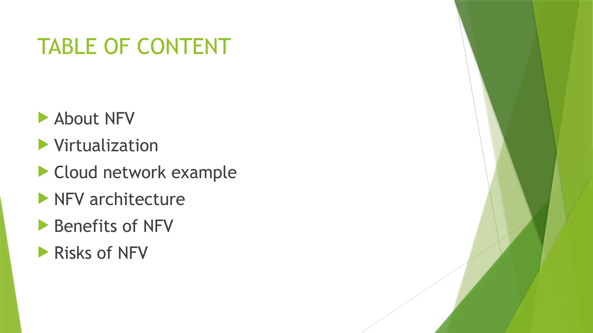 TABLE OF CONTENT
 About NFV
 Virtualization
 Cloud network example
 NFV architecture
 Benefits of NFV
 Risks of NFV
 