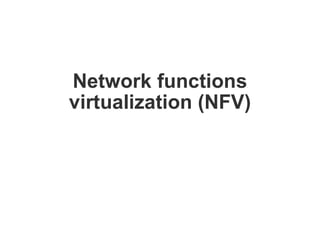 Network functions
virtualization (NFV)
 