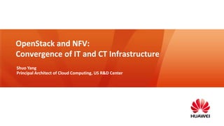 OpenStack and NFV:
Convergence of IT and CT Infrastructure
Shuo Yang
Principal Architect of Cloud Computing, US R&D Center

 