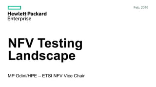 NFV Testing
Landscape
MP Odini/HPE – ETSI NFV Vice Chair
Feb, 2016
 